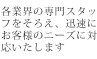 各業界の専門スタッフをそろえ、迅速にお客様のニーズに対応いたします